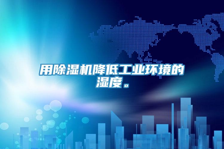 用除湿机降低工业环境的湿度。