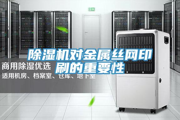 除湿机对金属丝网印刷的重要性