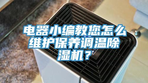 电器小编教您怎么维护保养调温除湿机？