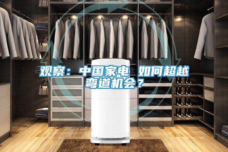 观察：中国家电 如何超越弯道机会？