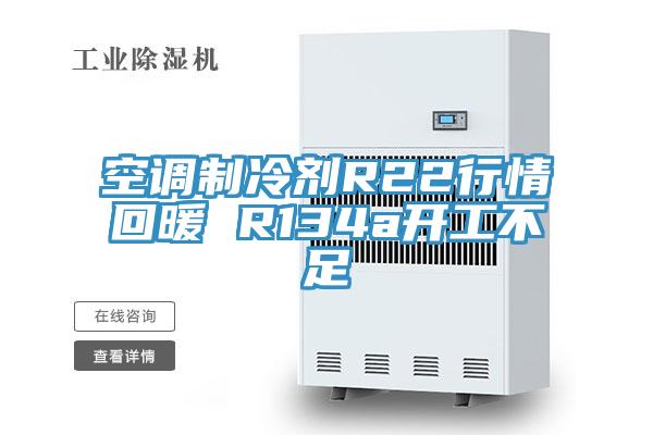 空调制冷剂R22行情回暖 R134a开工不足