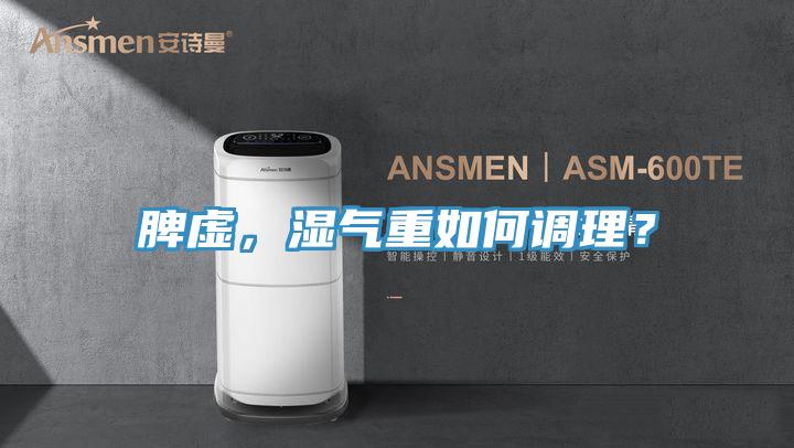 脾虚，湿气重如何调理？