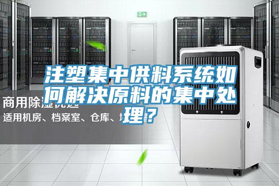 注塑集中供料系统如何解决原料的集中处理？