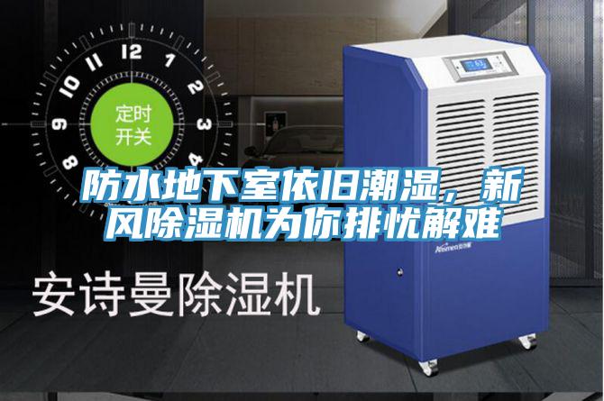 防水地下室依旧潮湿，新风除湿机为你排忧解难
