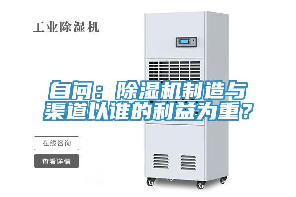 自问:除湿机制造与渠道以谁的利益为重?