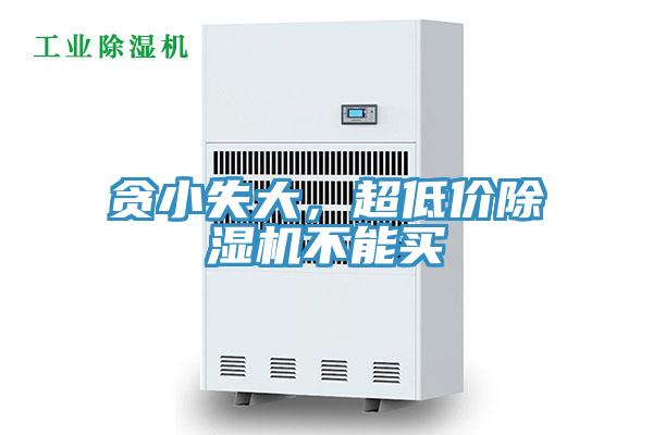 贪小失大，超低价除湿机不能买