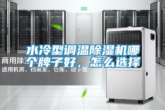 水冷型调温除湿机哪个牌子好，怎么选择