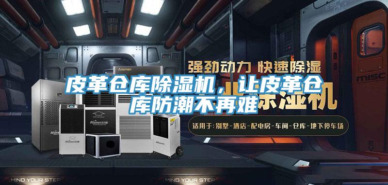 皮革仓库除湿机，让皮革仓库防潮不再难