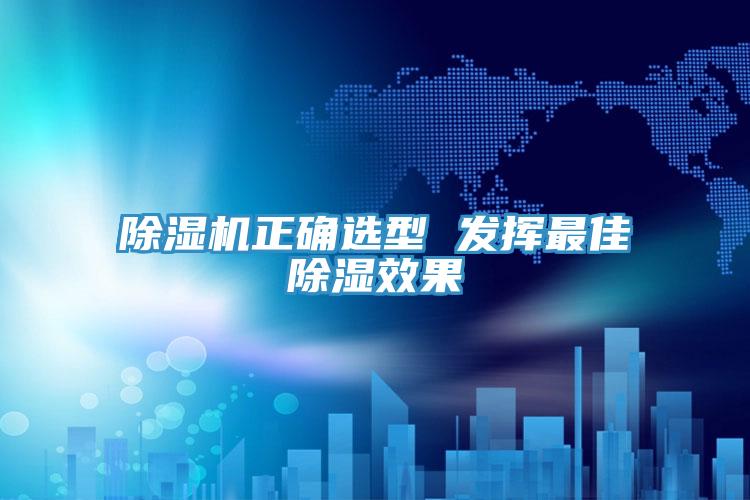 除湿机正确选型 发挥最佳除湿效果