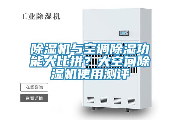 除湿机与空调除湿功能大比拼？大空间除湿机使用测评