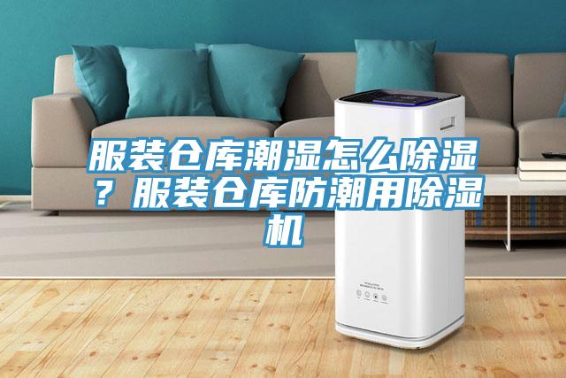 服装仓库潮湿怎么除湿？服装仓库防潮用除湿机