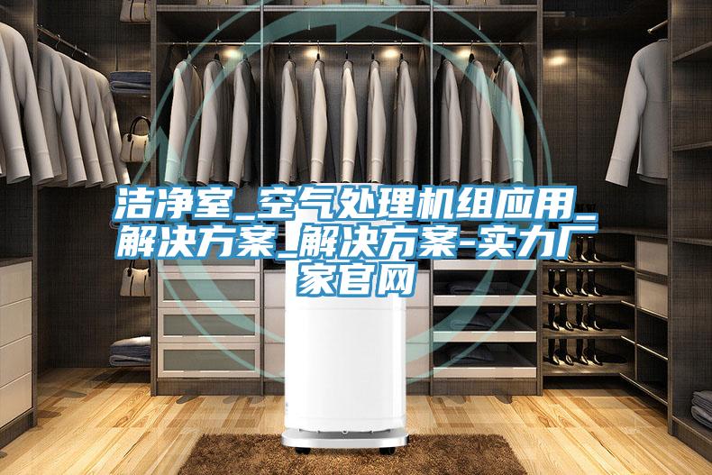 洁净室_空气处理机组应用_解决方案_解决方案-实力厂家官网