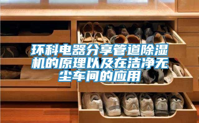 环科电器分享管道除湿机的原理以及在洁净无尘车间的应用