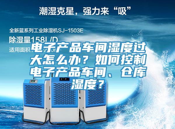 电子产品车间湿度过大怎么办？如何控制电子产品车间、仓库湿度？