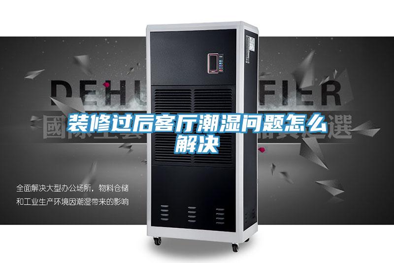 装修过后客厅潮湿问题怎么解决