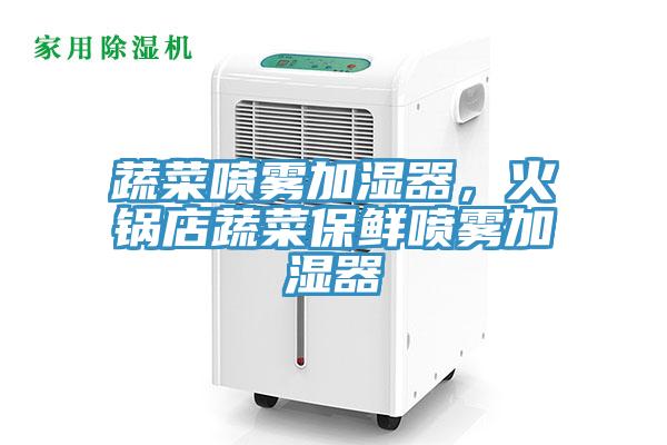 蔬菜喷雾加湿器,火锅店蔬菜保鲜喷雾加湿器