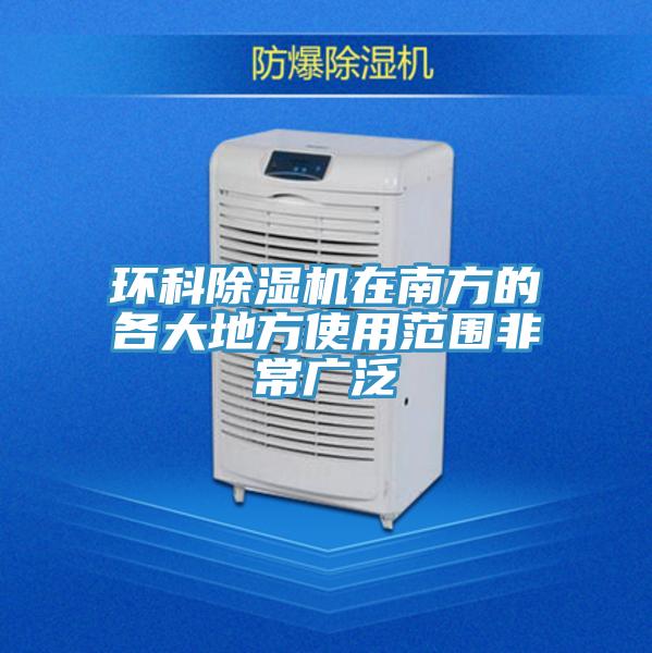 环科除湿机在南方的各大地方使用范围非常广泛