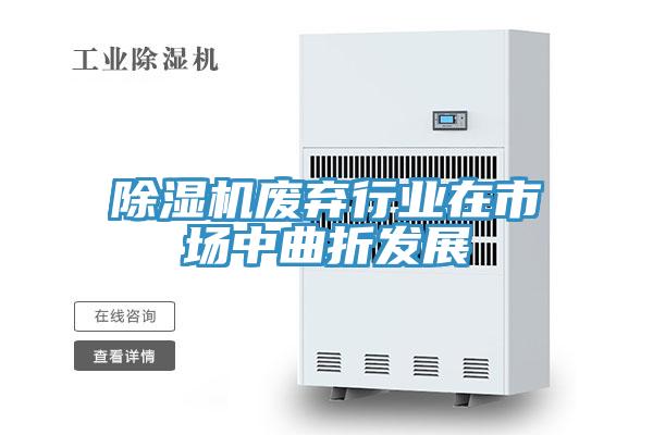 除湿机废弃行业在市场中曲折发展