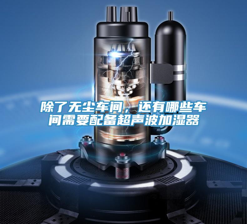 除了无尘车间，还有哪些车间需要配备超声波加湿器