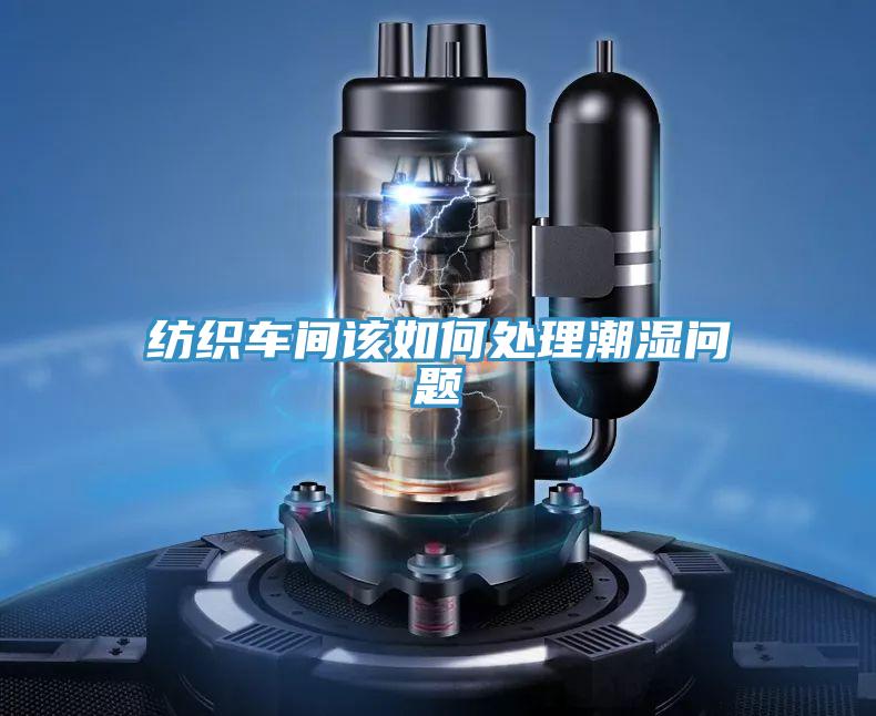 纺织车间该如何处理潮湿问题