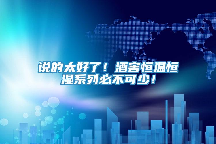 说的太好了！酒窖恒温恒湿系列必不可少！