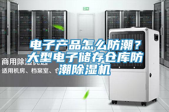 电子产品怎么防潮？大型电子储存仓库防潮除湿机