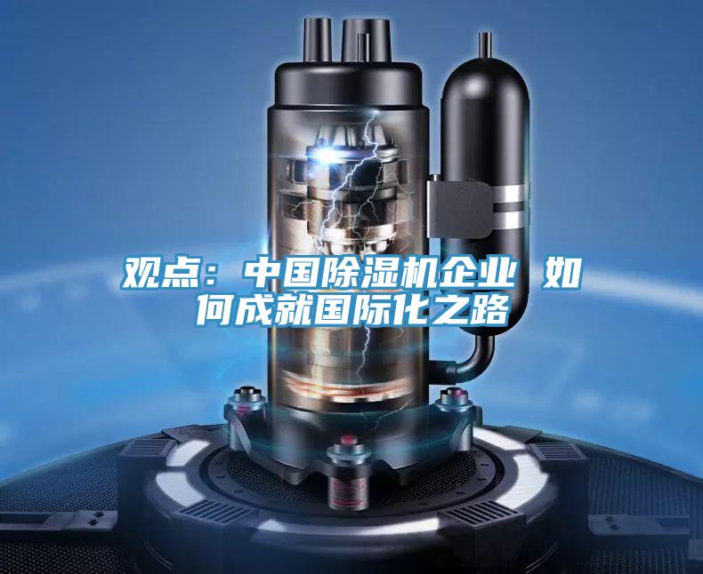 观点：中国除湿机企业 如何成就国际化之路