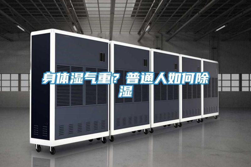 身体湿气重？普通人如何除湿