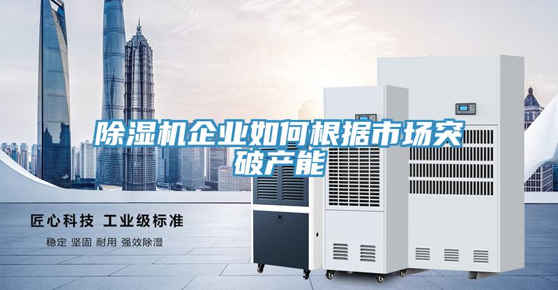 除湿机企业如何根据市场突破产能