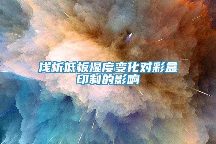 浅析低板湿度变化对彩盒印制的影响