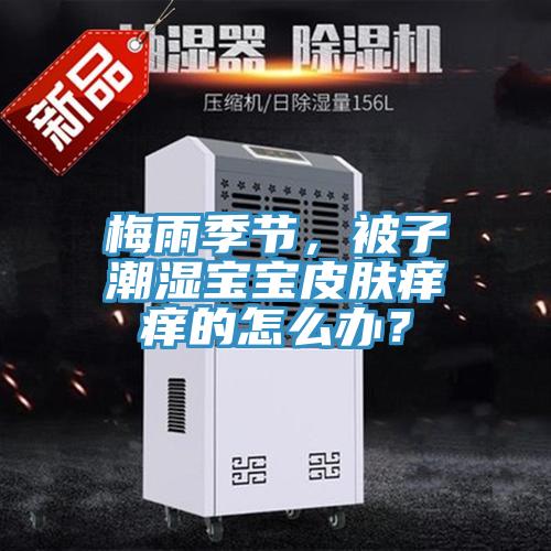 梅雨季节，被子潮湿宝宝皮肤痒痒的怎么办？