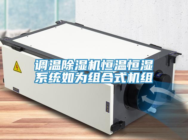 调温除湿机恒温恒湿系统如为组合式机组