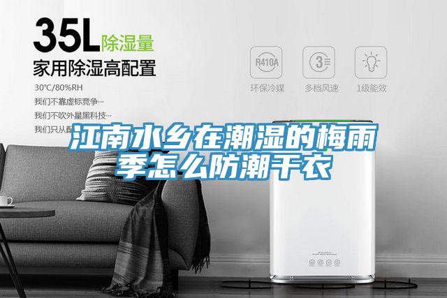 江南水乡在潮湿的梅雨季怎么防潮干衣