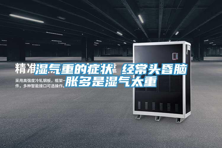 湿气重的症状 经常头昏脑胀多是湿气太重