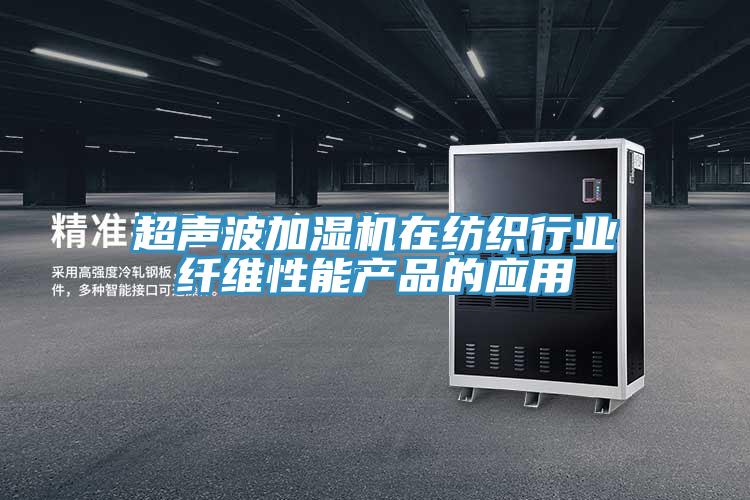 超声波加湿机在纺织行业纤维性能产品的应用