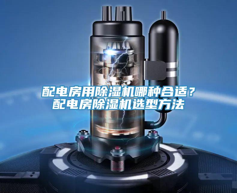 配电房用除湿机哪种合适?配电房除湿机选型方法