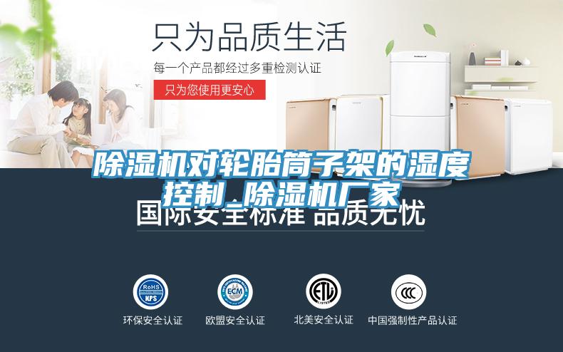 除湿机对轮胎筒子架的湿度控制_除湿机厂家