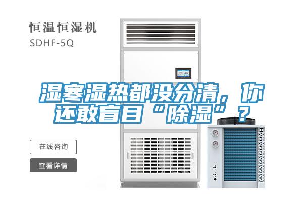 湿寒湿热都没分清，你还敢盲目“除湿”？