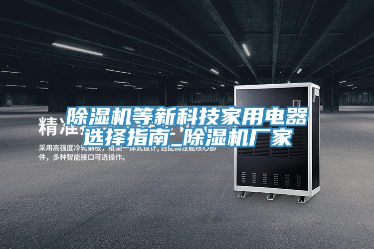 除湿机等新科技家用电器选择指南_除湿机厂家