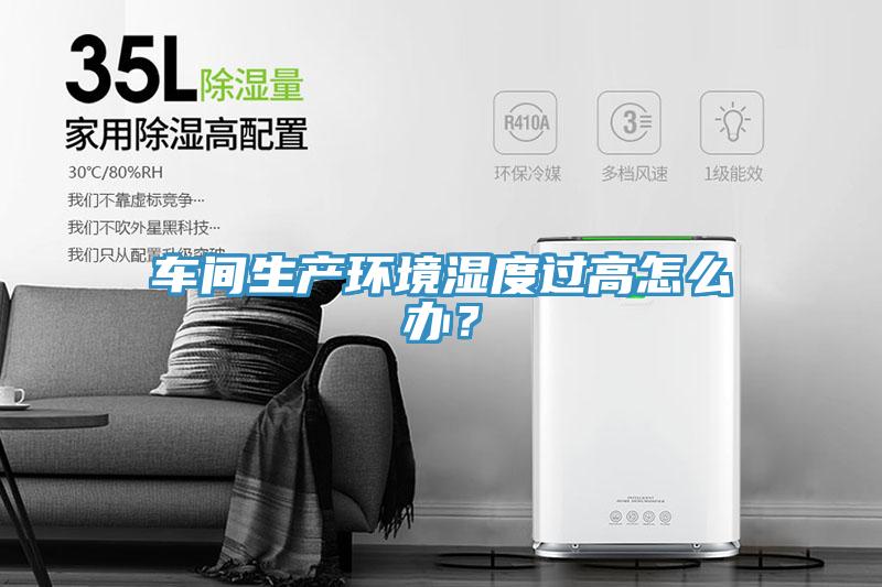 车间生产环境湿度过高怎么办？