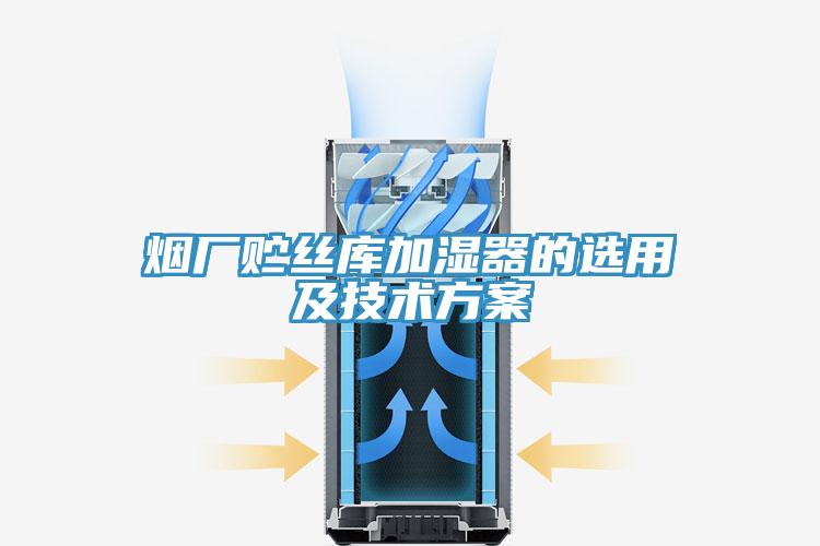 烟厂贮丝库加湿器的选用及技术方案