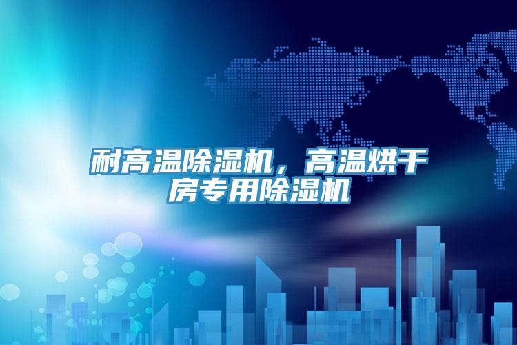 耐高温除湿机，高温烘干房专用除湿机