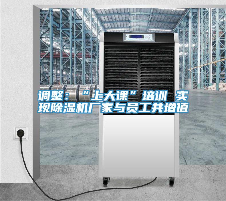 调整：“上大课”培训 实现除湿机厂家与员工共增值
