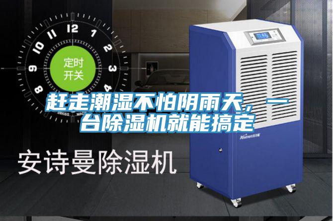 赶走潮湿不怕阴雨天，一台除湿机就能搞定