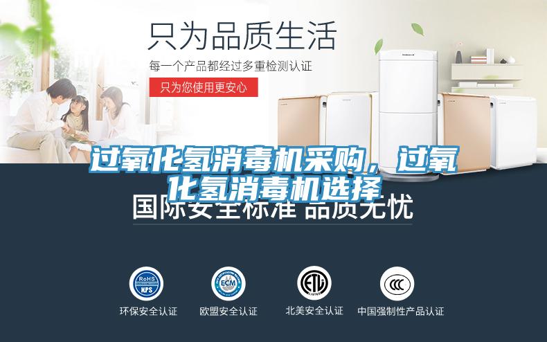 过氧化氢消毒机采购，过氧化氢消毒机选择