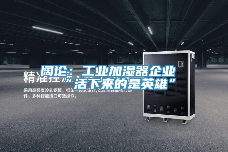 阔论:工业加湿器企业“活下来的是英雄”