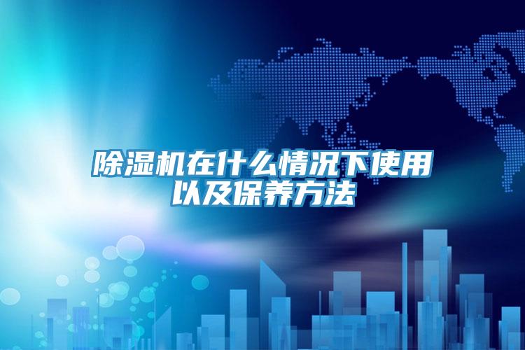 除湿机在什么情况下使用以及保养方法