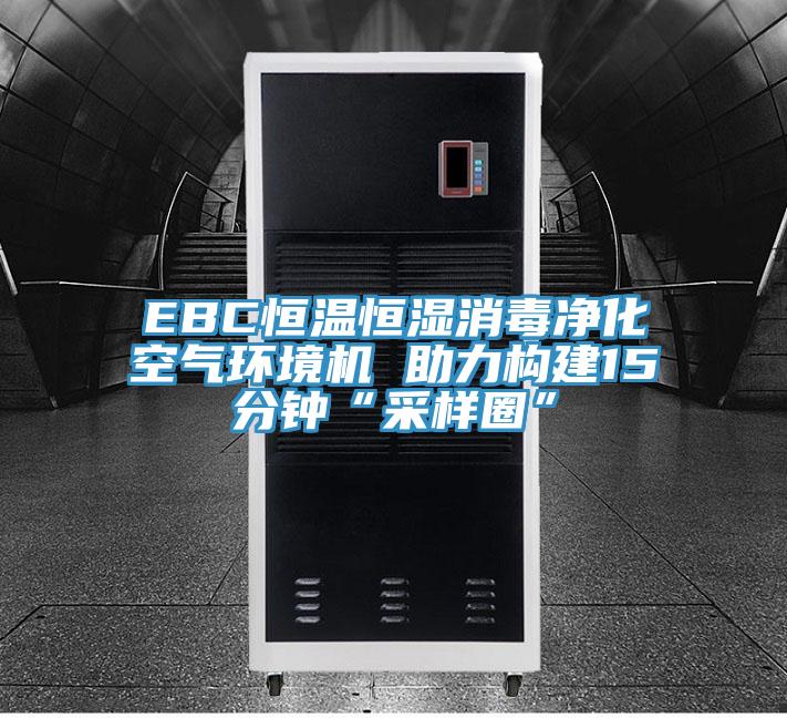EBC恒温恒湿消毒净化空气环境机 助力构建15分钟“采样圈”