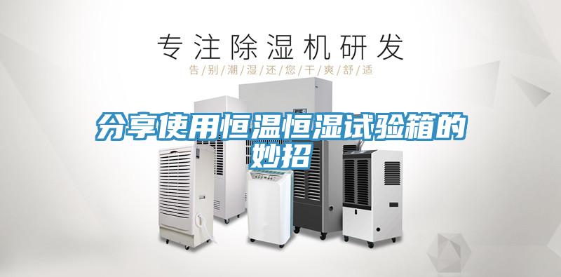 分享使用恒温恒湿试验箱的妙招