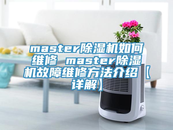 master除湿机如何维修 master除湿机故障维修方法介绍【详解】